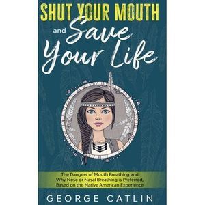Shut Your Mouth and Save Your Life: The Dangers of Mouth Breathing and Why Nose